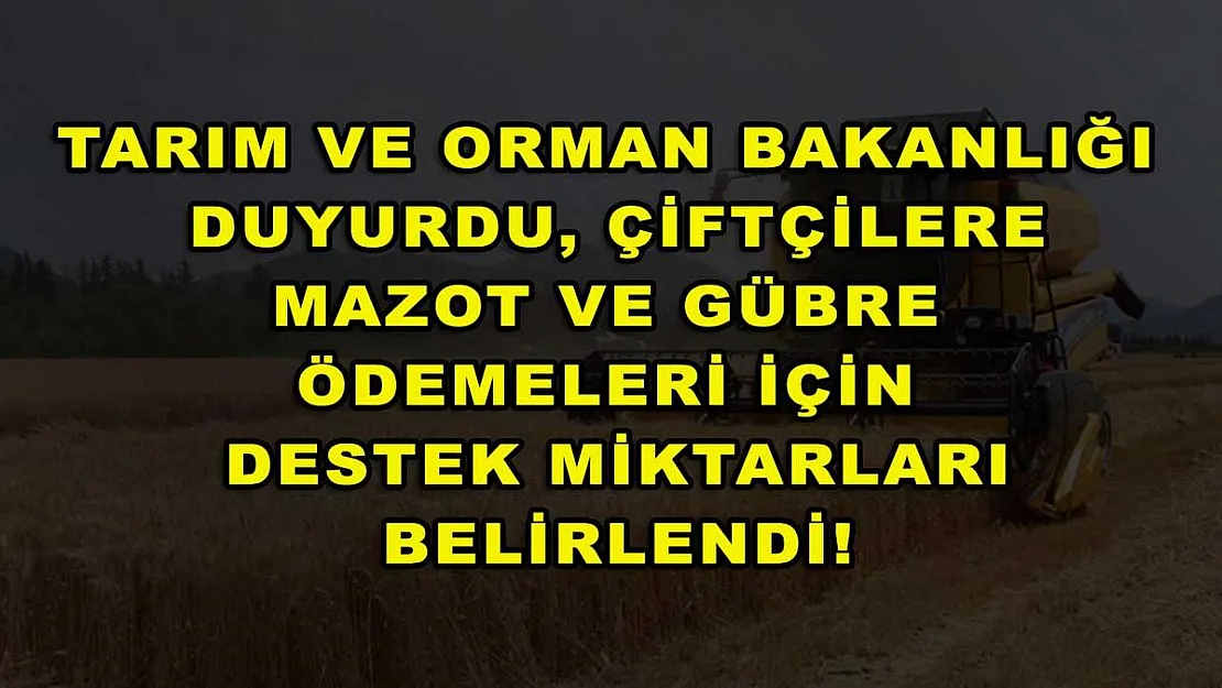 Tarım ve Orman Bakanlığı duyurdu, çiftçilere mazot ve gübre ödemeleri için destek miktarları belirlendi!
