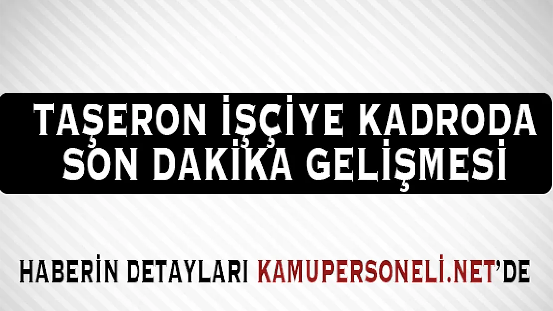 Taşeron İşçilere Kadroda Son Dakika Gelişmesi