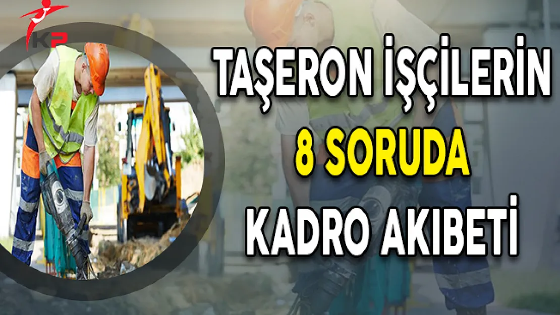 Taşeron İşçilerin 8 Soruda Kadro Akıbeti