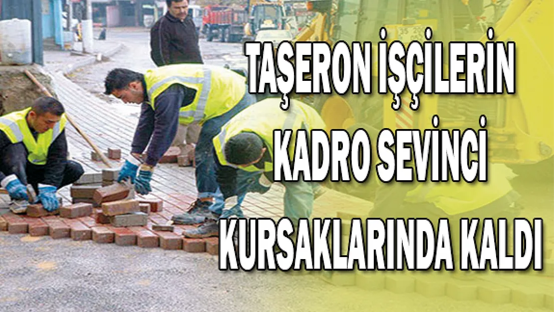 Taşeron İşçilerin Kadro Sevinci Boşa Çıktı