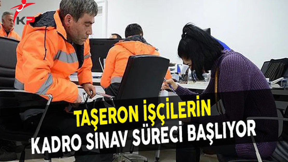 Taşeron İşçilerin Kadro Sınav Süreci Başlıyor