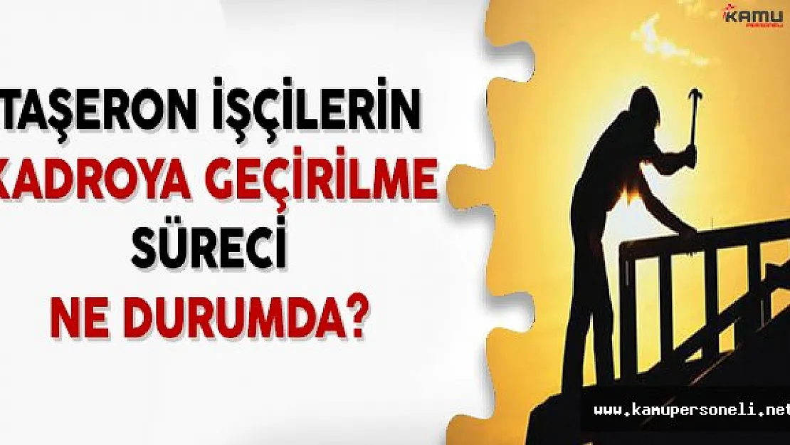 Taşerona Kadro Çalışmaları Ne Durumda? Taşeron İşçilere 2017 Yılında Kadro Verilecek Mi?