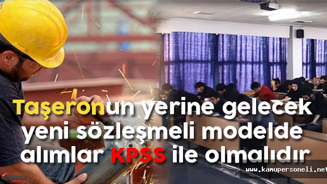 Taşeronun yerine gelecek yeni sözleşmeli modelde alımlar KPSS ile olmalıdır