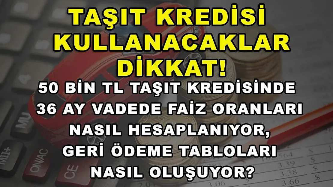 Taşıt kredisi kullanacaklar dikkat! 50 bin TL taşıt kredisinde 36 ay vadede faiz oranları nasıl hesaplanıyor, geri ödeme tabloları nasıl oluşuyor?