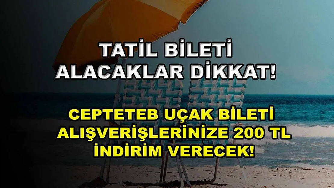 Tatil bileti alacaklar dikkat! CEPTETEB uçak bileti alışverişlerinize 200 TL indirim verecek!