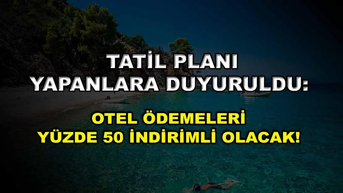 Tatil planı yapanlara duyuruldu: Otel ödemeleri yüzde 50 indirimli olacak!