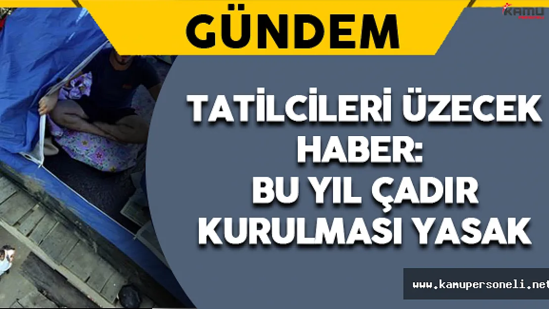 Tatilcileri Üzecek Haber: Bu Yıl Çadır Kurulması Yasak