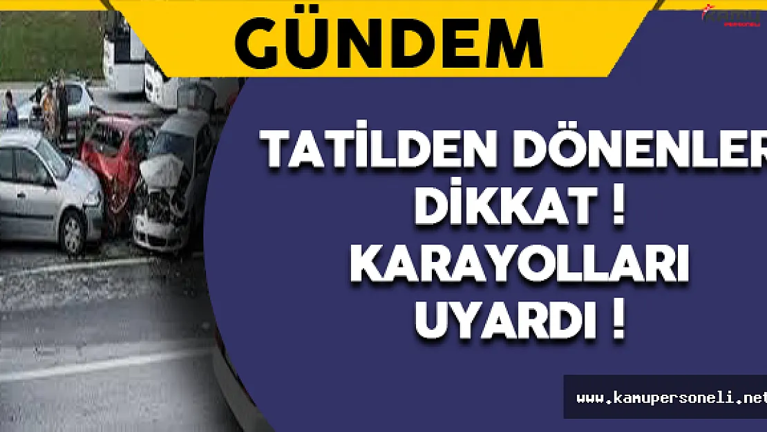 Tatilden Dönenler Dikkat: Karayolları Uyardı !