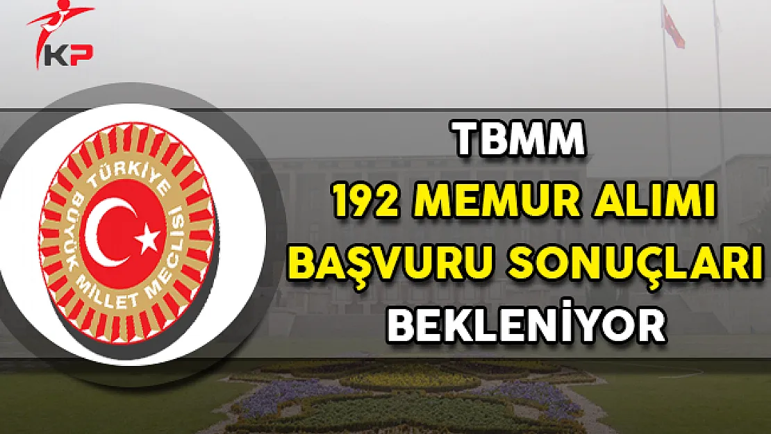 TBMM 192 Memur Alımı Başvuru Sonuçları Bekleniyor !