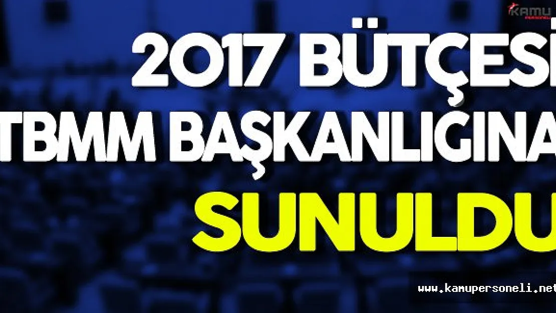 TBMM Başkanlığına 2017 Yılı Bütçesi Sunuldu
