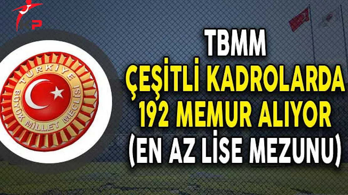 TBMM Çeşitli Kadrolarda 192 Memur Alımı Yapıyor! (En Az Lise Mezunu)