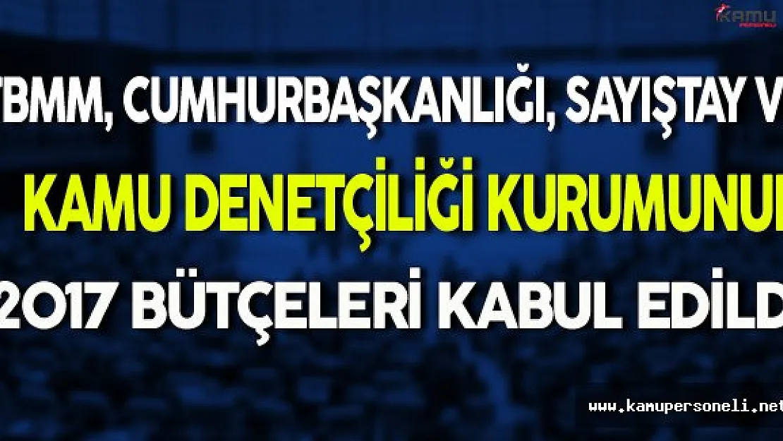 TBMM, Cumhurbaşkanlığı, Sayıştay ve Kamu Denetçiliği Kurumunun 2017 Bütçeleri Kabul Edildi