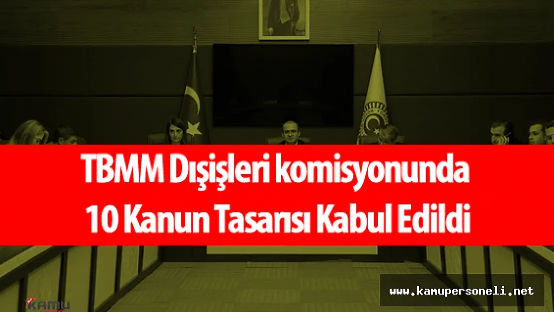 TBMM Dışişleri Komisyonu Tarafından 10 Kanun Tasarısı Kabul Edildi