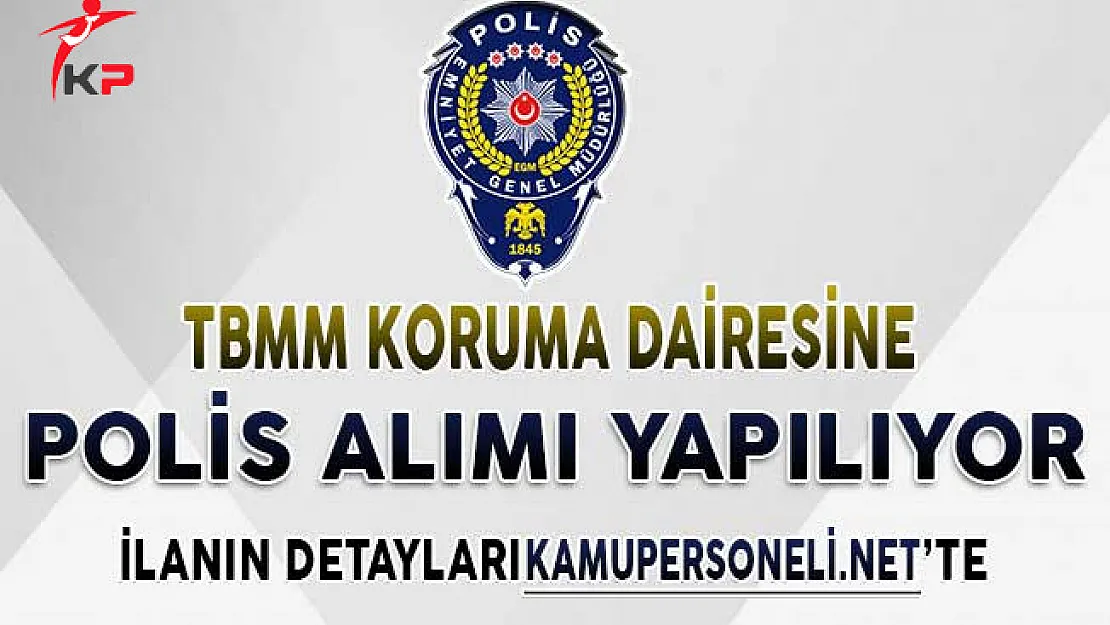 TBMM Koruma Polisi Alımı Başvurularında Son Günler ! Genel Şartlar ve Başvuru Detayları