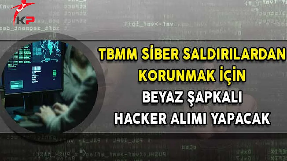 TBMM Siber Saldırılardan Korunmak İçin 'Beyaz Şapkalı Hacker' Alımı Yapacak!