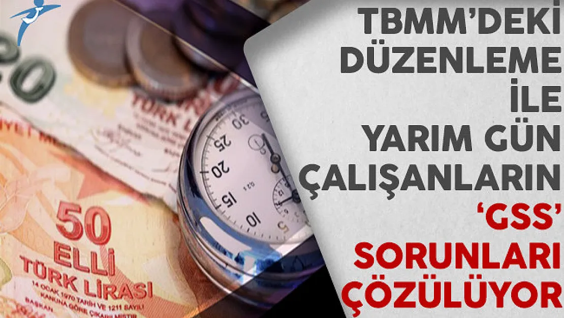 TBMM'deki Düzenlemeyle Yarım Gün Çalışanların GSS Sorunu Çözülüyor