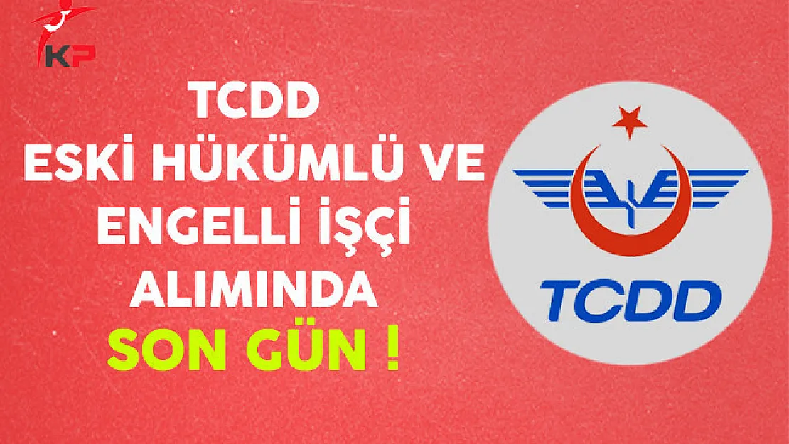 TCDD Engelli ve Eski Hükümlü İşçi Alımında Son Gün !