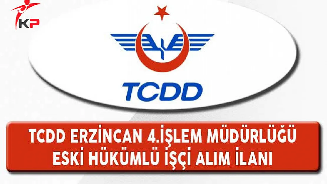TCDD Erzincan 4. İşletme Müdürlüğü Eski Hükümlü İşçi Alım İlanı