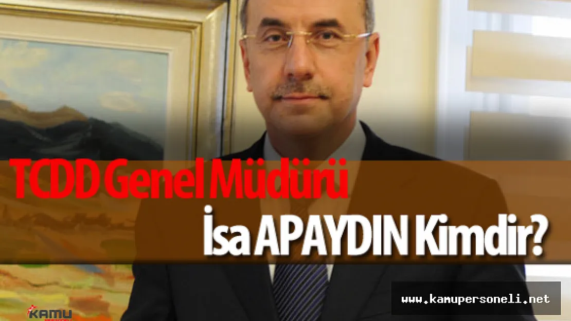 TCDD Genel Müdürü İsa Apaydın Kimdir?