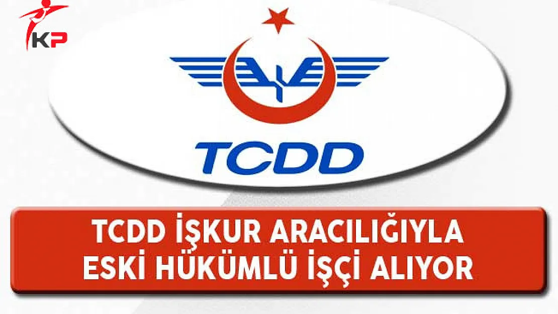 TCDD İşkur Aracılığıyla Eski Hükümlü İşçi Alımı Yapıyor