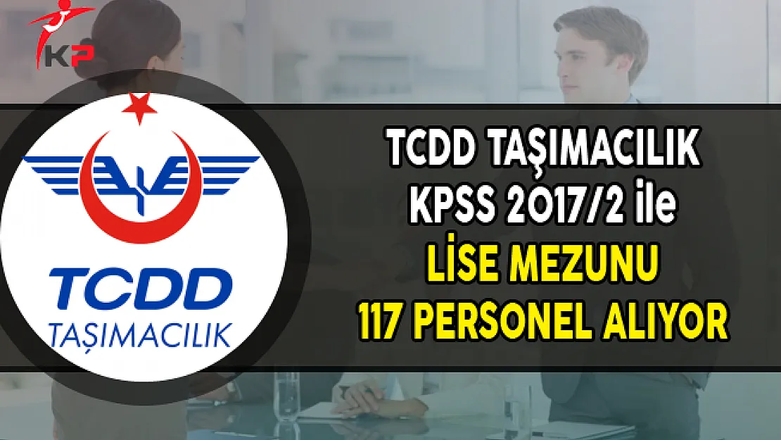 TCDD Taşımacılık Merkezi Yerleştirme ile Lise Mezunu 117 Personel Alımı Yapıyor