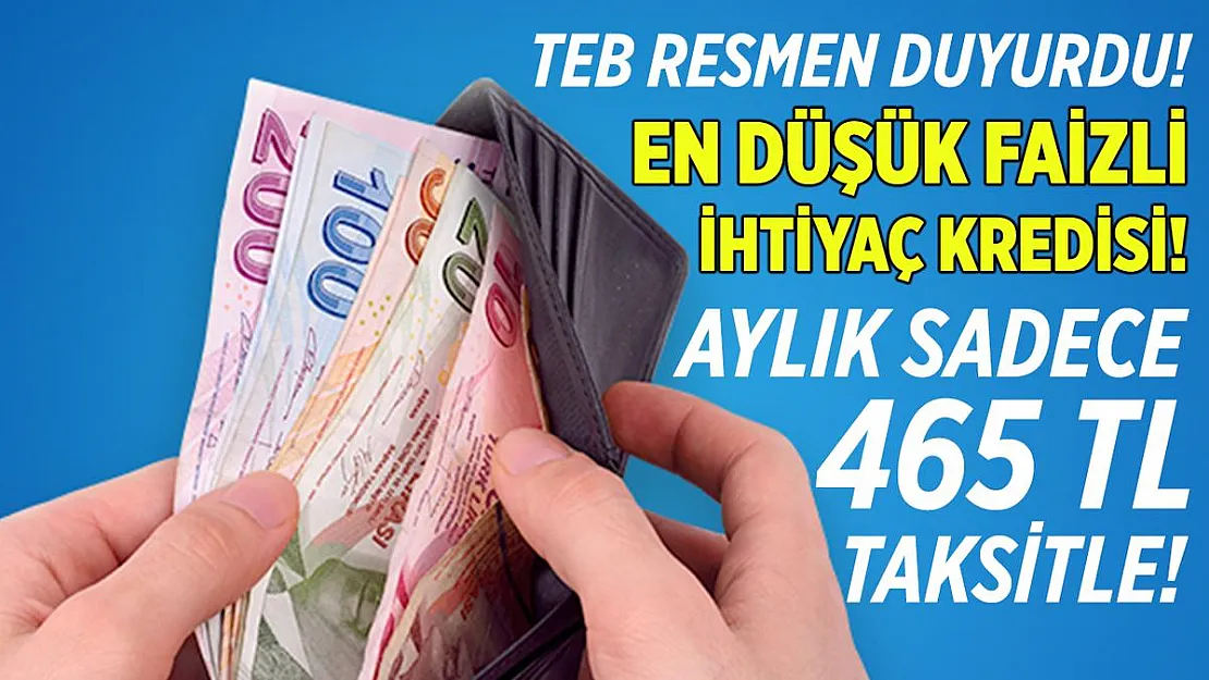 TEB 12, 24 ve 36 ayda değişmeyen düşük faiz oranıyla aylık 465 TL taksitle kredi veriyor!