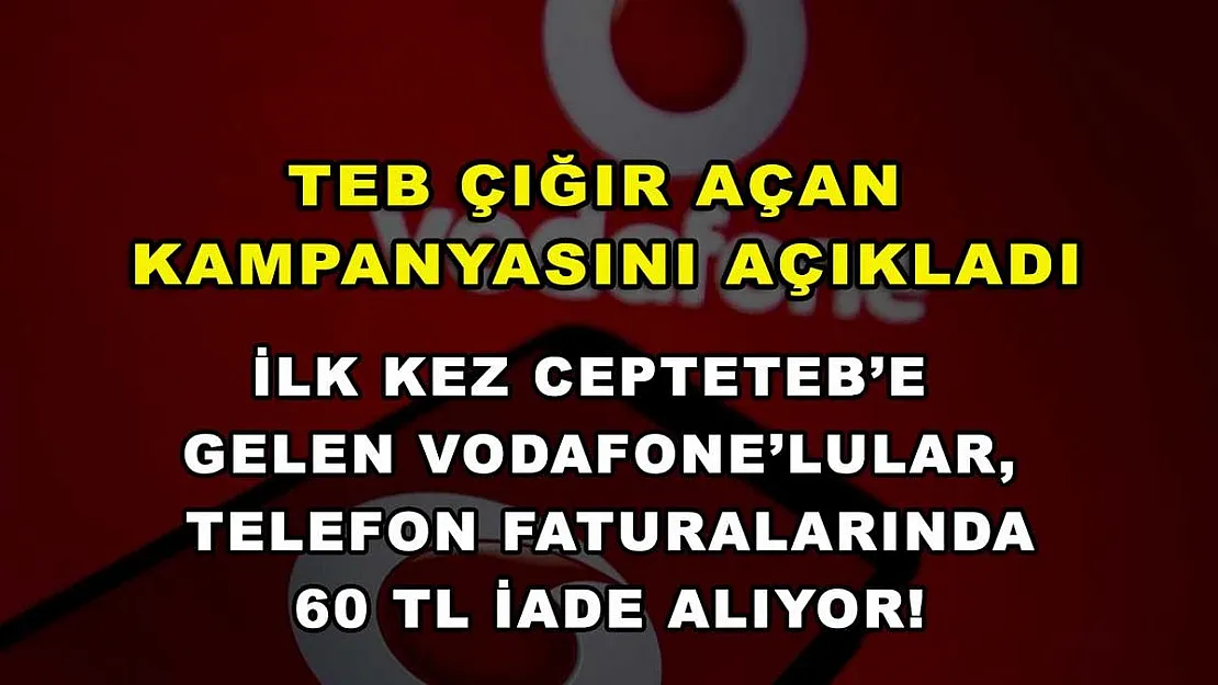 TEB çığır açan kampanyasını açıkladı: İlk kez CEPTETEB'e gelen Vodafone'lular, telefon faturalarında 60 TL iade alıyor!