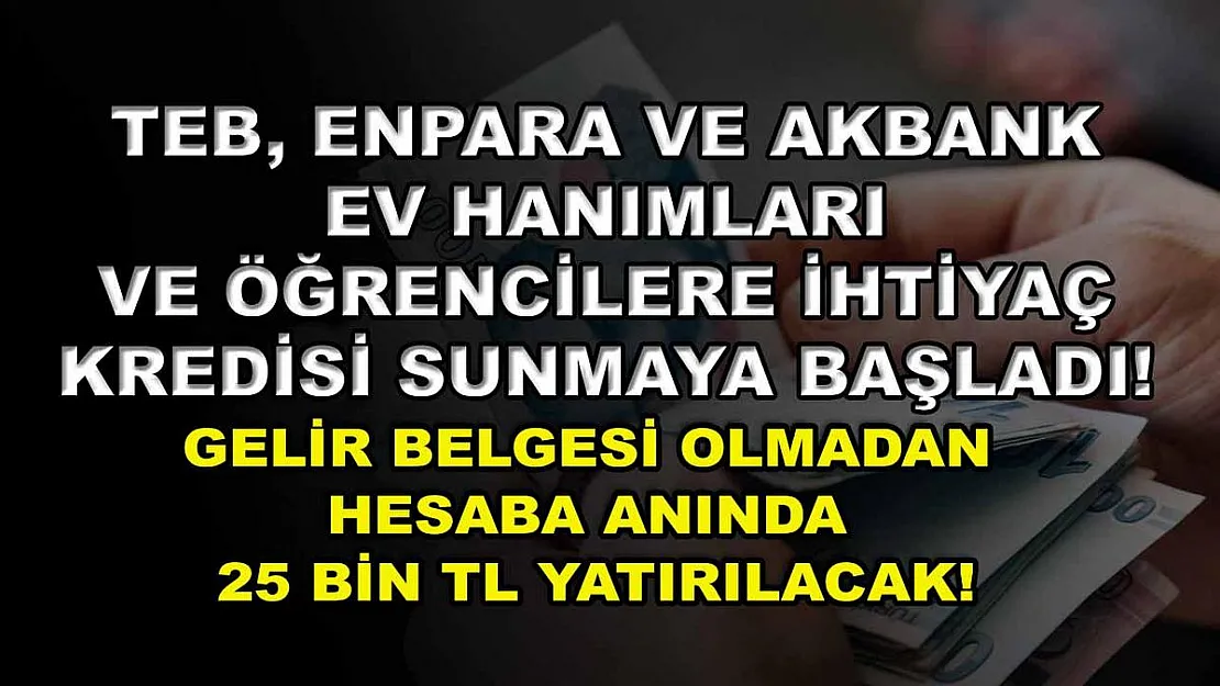 TEB, Enpara ve Akbank ev hanımları ve öğrencilere ihtiyaç kredisi sunmaya başladı! Gelir belgesi olmadan hesaba anında 25 bin TL yatırılacak!
