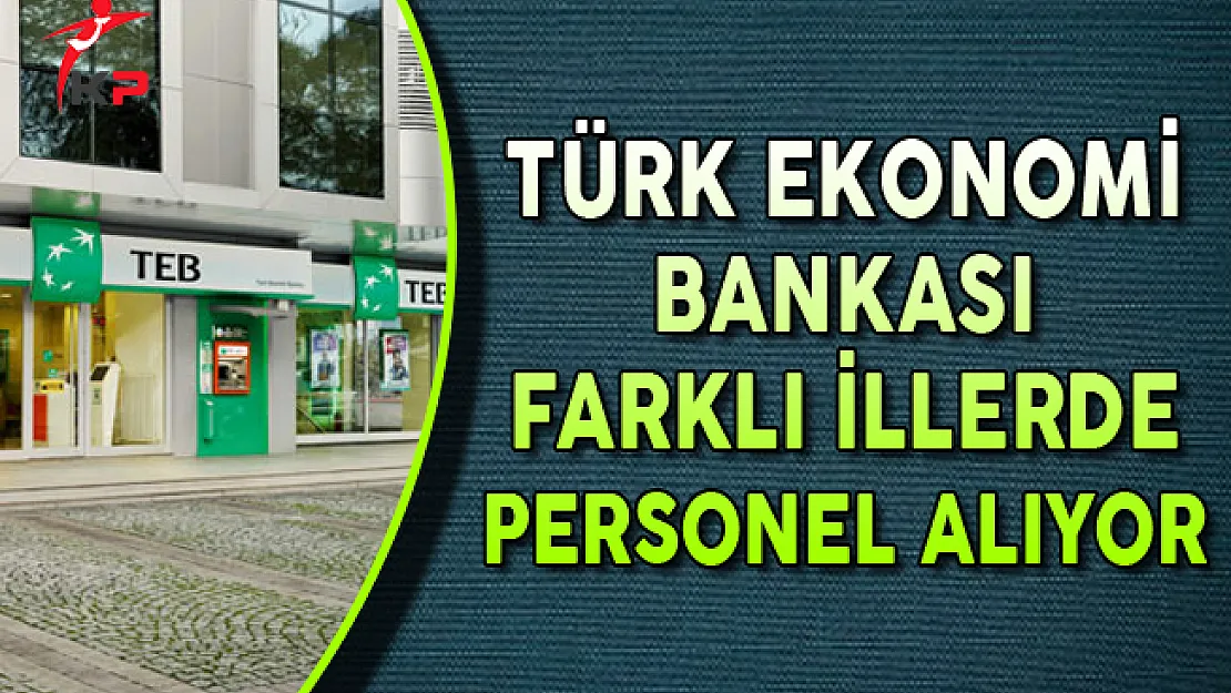 TEB Farklı İl ve Pozisyonlarda Görevlendirilecek Personel Alımları Yapıyor
