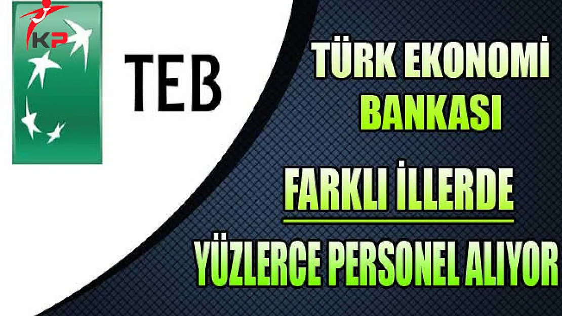 TEB Farklı İllerde Yüzlerce Personel Alıyor