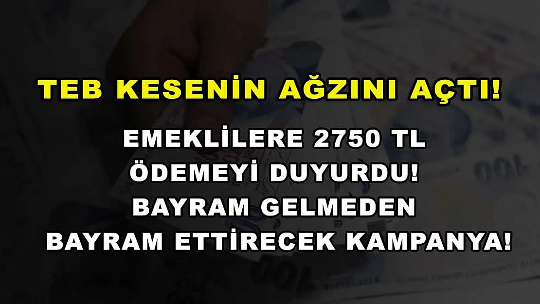 TEB Kesenin Ağzını Açtı! Emeklilere 2750 TL Ödemeyi Duyurdu! Bayram Gelmeden Bayram Ettirecek Kampanya!