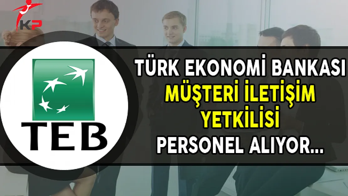 TEB Müşteri İletişim Yetkilisi Personel Alımı Yapıyor
