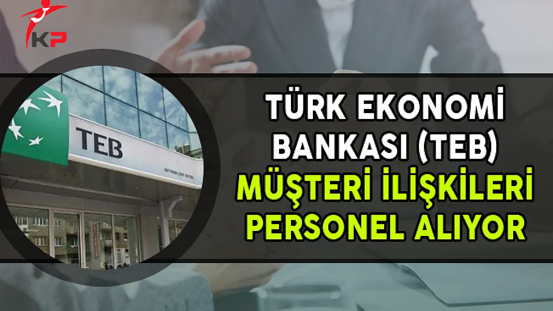 TEB Müşteri İlişkileri Personel Alımları Yapıyor