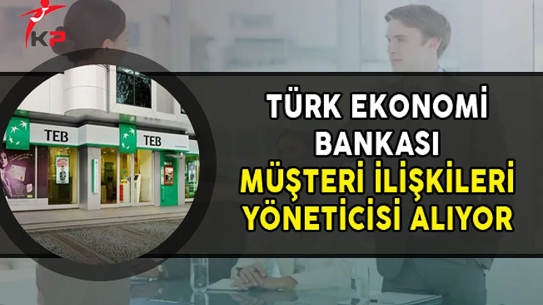TEB Müşteri İlişkileri Yönetici/Yardımcısı Alımı Yapıyor