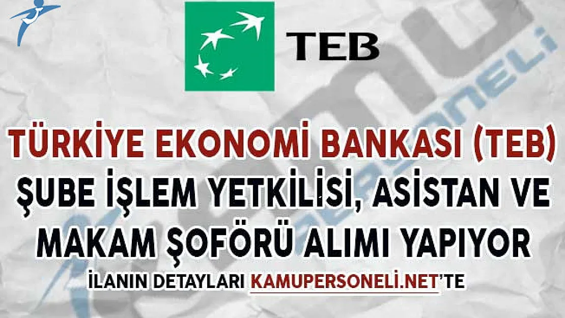 TEB Şube İşlem Yetkilisi, Asistan ve Makam Şoförü Alım İlanı Yayımladı