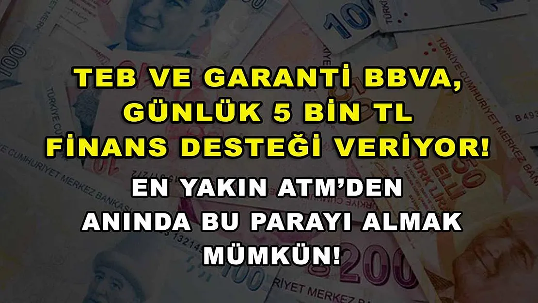 TEB ve Garanti BBVA, günlük 5 bin TL finans desteği veriyor! En yakın ATM'den anında bu parayı almak mümkün!