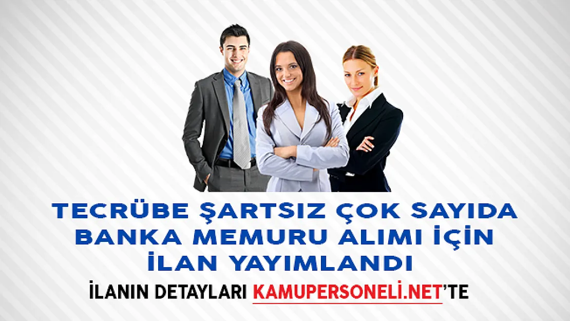Tecrübe Şartsız Çok Sayıda Banka Memuru Alımı İçin İlan Yayımlandı