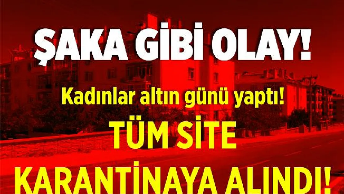 Tedbirlere uymadılar! Kadınlar altın günü yaptı! Tüm site karantina altına alındı!