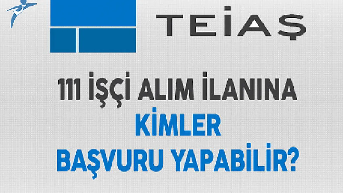 TEİAŞ 111 İşçi Alım İlanına Kimler Başvuru Yapabilir?