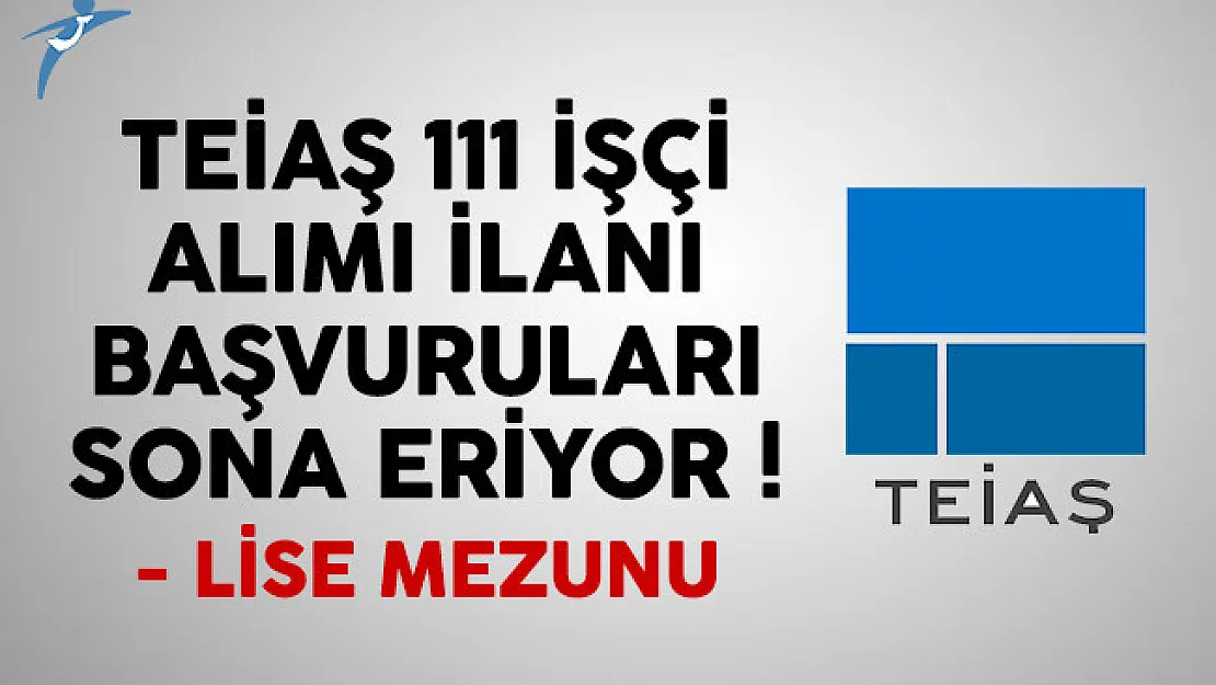 TEİAŞ 111 işçi alımı ilanı başvuruları sona eriyor