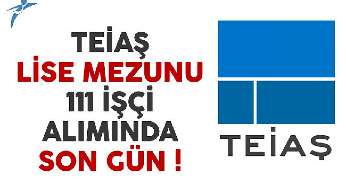 TEİAŞ Lise Mezunu 111 İşçi Alımında Son Gün !
