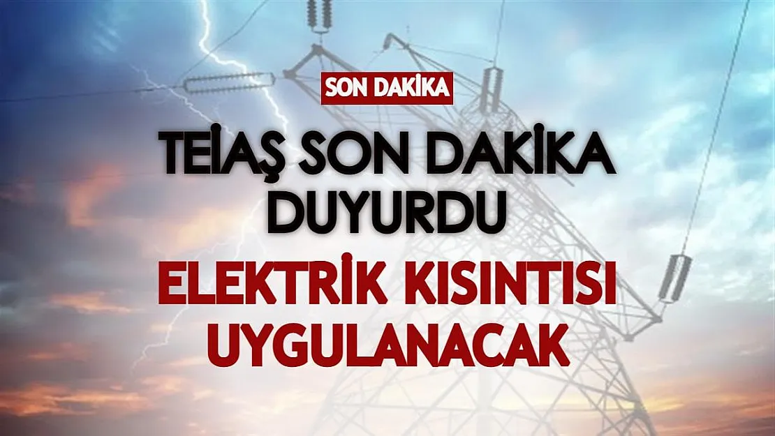 TEİAŞ son dakika duyurdu: Elektrik kısıntısı uygulanacak!