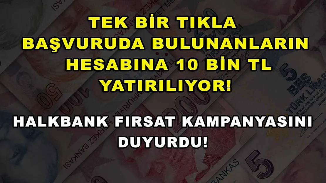 Tek bir tıkla başvuruda bulunanların hesabına 10 bin TL yatırılıyor! Halkbank fırsat kampanyasını duyurdu!