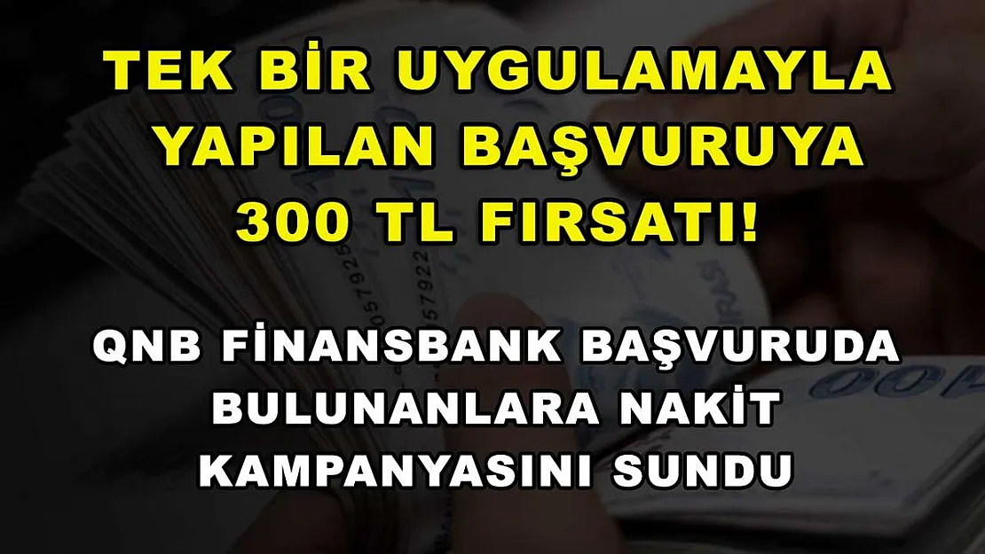 Tek bir uygulamayla yapılan başvuruya 300 TL fırsatı! QNB Finansbank başvuruda bulunanlara nakit kampanyasını sundu
