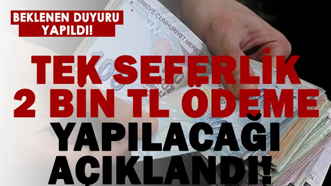 Tek seferlik 2 bin TL ödeme yapılacağı açıklandı!