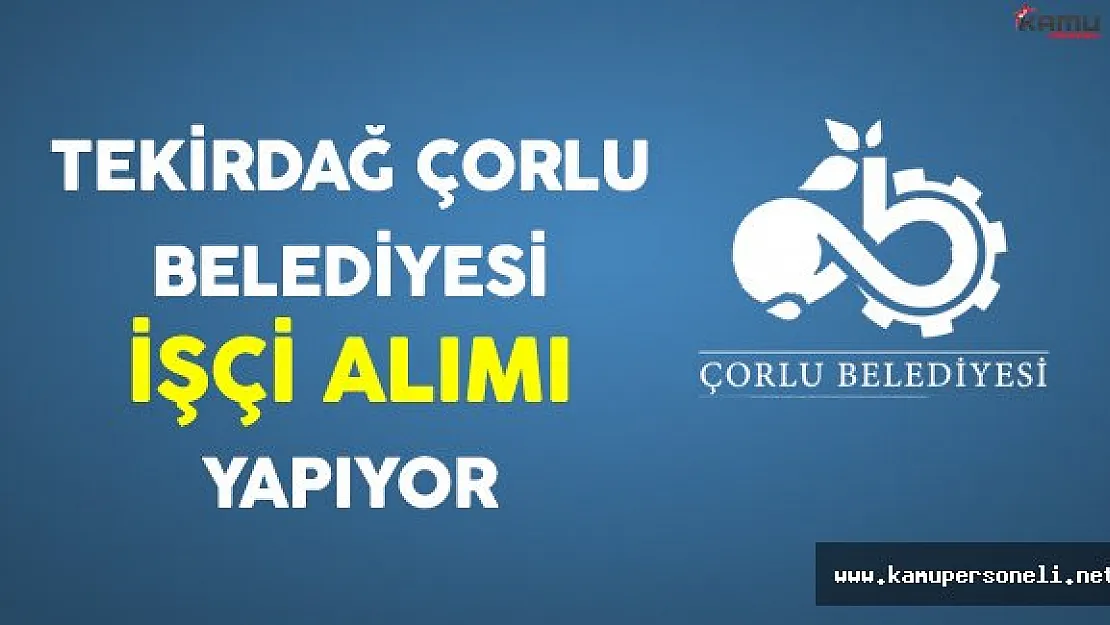 Tekirdağ Çorlu Belediyesi İşçi Alımı Yapıyor