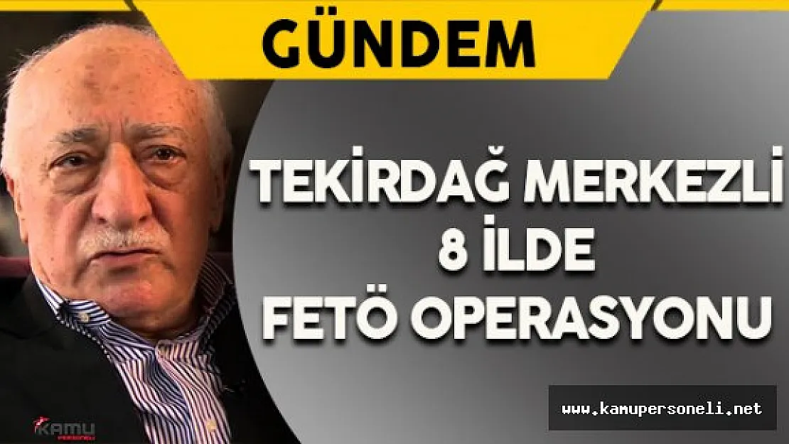 Tekirdağ Merkezli 8 İlde FETÖ Operasyonu Düzenlendi
