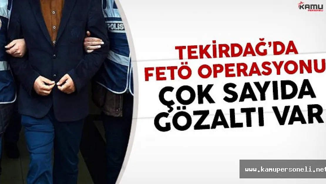 Tekirdağ'da FETÖ operasyonu: Çok sayıda gözaltı var