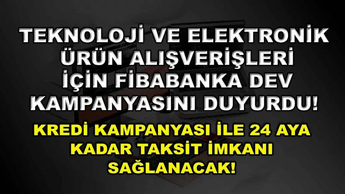 Teknoloji ve elektronik ürün alışverişleri için Fibabanka dev kampanyasını duyurdu! Kredi kampanyası ile 24 aya kadar taksit imkanı sağlanacak!
