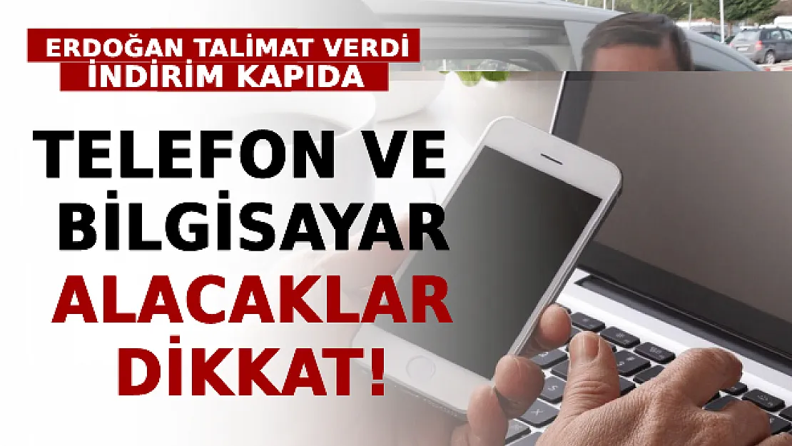 Telefon Ve Bilgisayar Alacaklar Dikkat! Erdoğan Talimat Verdi, İndirim Kapıda